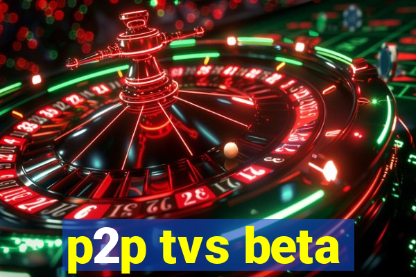 p2p tvs beta